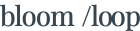 bloom /loop